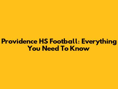 Providence HS Football: Everything You Need To Know
