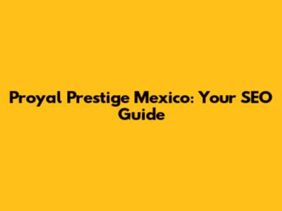 Proyal Prestige Mexico: Your SEO Guide