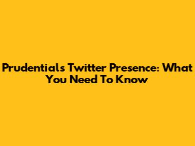 Prudential's Twitter Presence: What You Need To Know