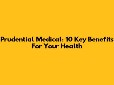 Prudential Medical: 10 Key Benefits For Your Health