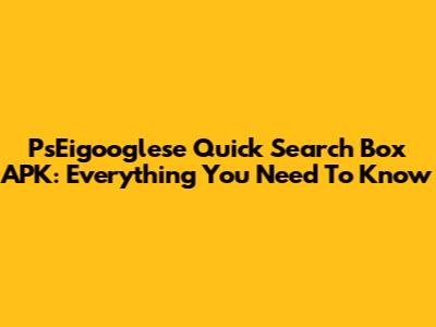 PsEigooglese Quick Search Box APK: Everything You Need To Know