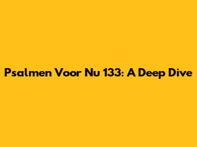 Psalmen Voor Nu 133: A Deep Dive