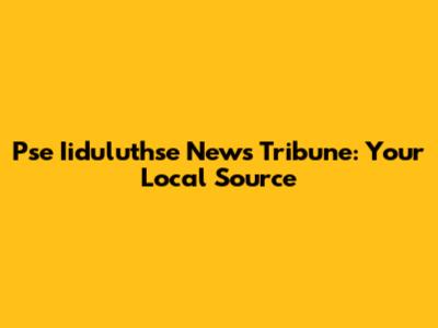 Pse Iiduluthse News Tribune: Your Local Source