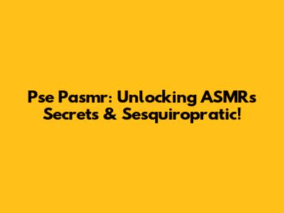 Pse Pasmr: Unlocking ASMR's Secrets & Sesquiropratic!