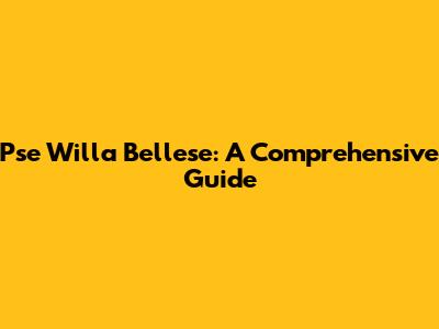 Pse Willa Bellese: A Comprehensive Guide