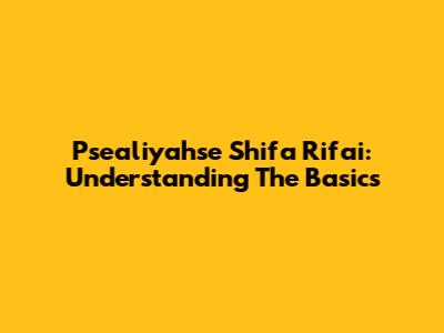 Psealiyahse Shifa Rifai: Understanding The Basics