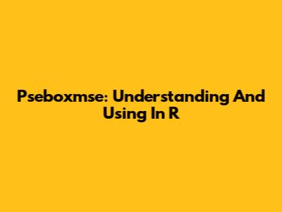Pseboxmse: Understanding And Using In R