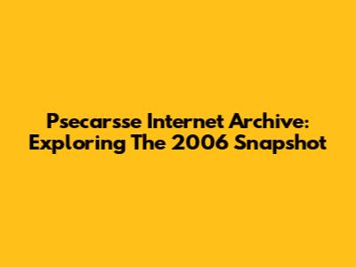 Psecarsse Internet Archive: Exploring The 2006 Snapshot