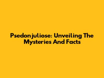 Psedonjuliose: Unveiling The Mysteries And Facts
