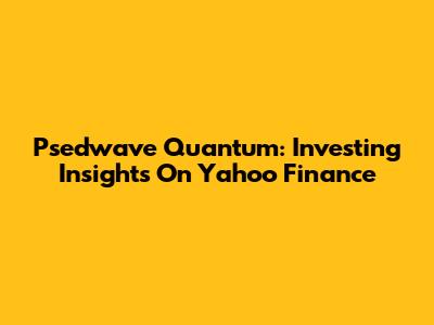 Psedwave Quantum: Investing Insights On Yahoo Finance