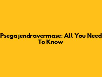Psegajendravermase: All You Need To Know