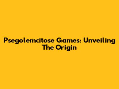 Psegolemcitose Games: Unveiling The Origin