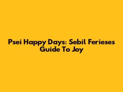 Psei Happy Days: Sebil Feriese's Guide To Joy