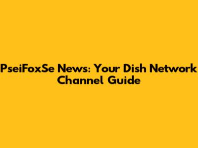 PseiFoxSe News: Your Dish Network Channel Guide