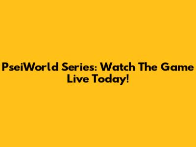 PseiWorld Series: Watch The Game Live Today!