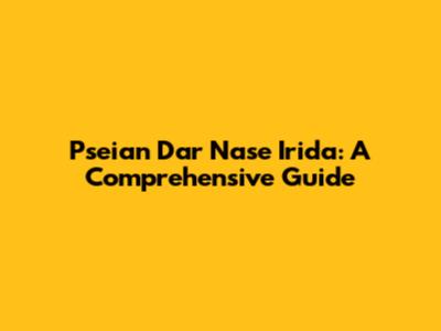 Pseian Dar Nase Irida: A Comprehensive Guide