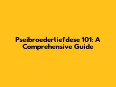 Pseibroederliefdese 101: A Comprehensive Guide