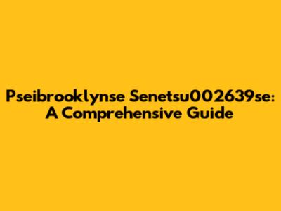 Pseibrooklynse Senetsu002639se: A Comprehensive Guide