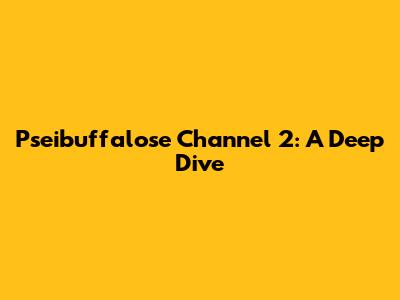Pseibuffalose Channel 2: A Deep Dive