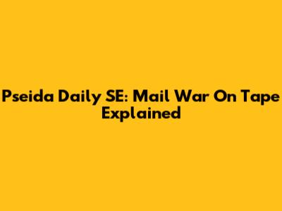 Pseida Daily SE: Mail War On Tape Explained