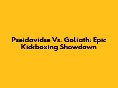 Pseidavidse Vs. Goliath: Epic Kickboxing Showdown