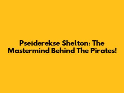Pseiderekse Shelton: The Mastermind Behind The Pirates!