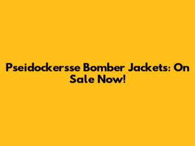 Pseidockersse Bomber Jackets: On Sale Now!