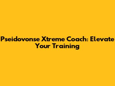 Pseidovonse Xtreme Coach: Elevate Your Training