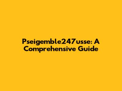 Pseigemble247usse: A Comprehensive Guide