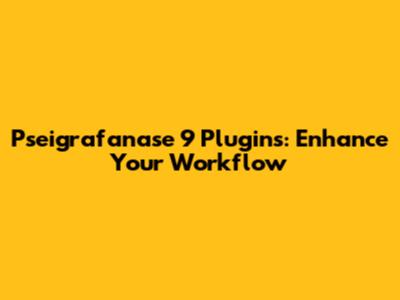 Pseigrafanase 9 Plugins: Enhance Your Workflow