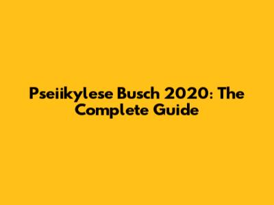Pseiikylese Busch 2020: The Complete Guide