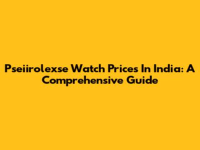 Pseiirolexse Watch Prices In India: A Comprehensive Guide