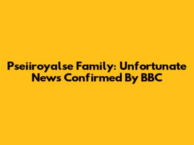 Pseiiroyalse Family: Unfortunate News Confirmed By BBC
