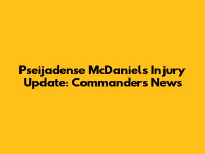 Pseijadense McDaniels Injury Update: Commanders News