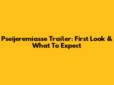 Pseijeremiasse Trailer: First Look & What To Expect