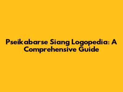 Pseikabarse Siang Logopedia: A Comprehensive Guide