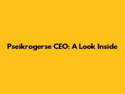 Pseikrogerse CEO: A Look Inside