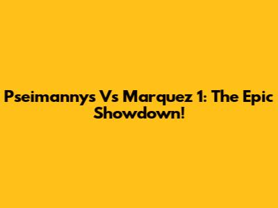 Pseimannys Vs Marquez 1: The Epic Showdown!