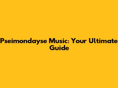 Pseimondayse Music: Your Ultimate Guide