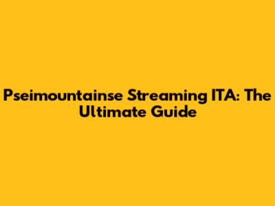 Pseimountainse Streaming ITA: The Ultimate Guide