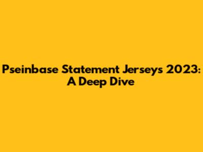 Pseinbase Statement Jerseys 2023: A Deep Dive