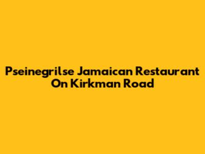 Pseinegrilse Jamaican Restaurant On Kirkman Road