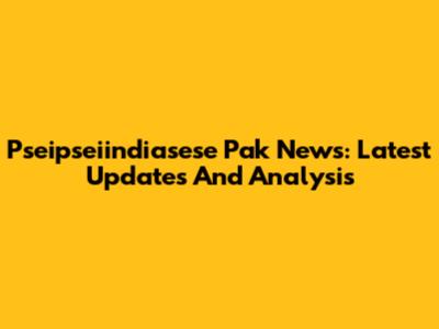 Pseipseiindiasese Pak News: Latest Updates And Analysis