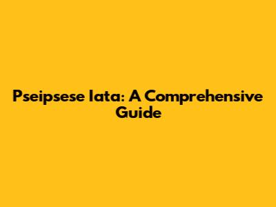 Pseipsese Iata: A Comprehensive Guide