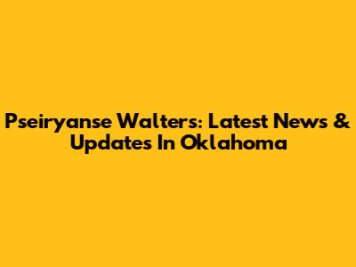 Pseiryanse Walters: Latest News & Updates In Oklahoma