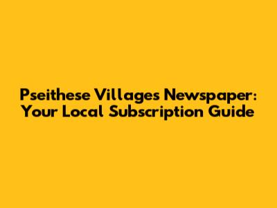 Pseithese Villages Newspaper: Your Local Subscription Guide