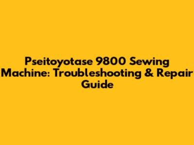 Pseitoyotase 9800 Sewing Machine: Troubleshooting & Repair Guide