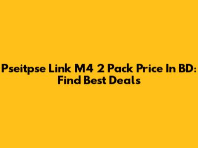 Pseitpse Link M4 2 Pack Price In BD: Find Best Deals
