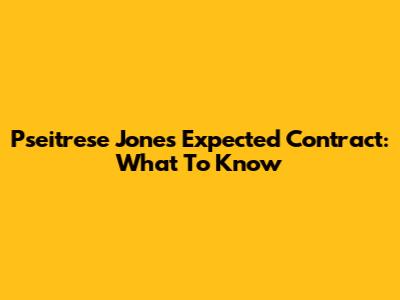 Pseitrese Jones' Expected Contract: What To Know