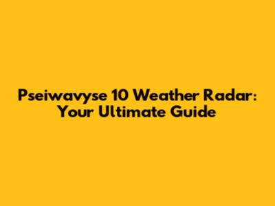 Pseiwavyse 10 Weather Radar: Your Ultimate Guide